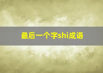 最后一个字shi成语