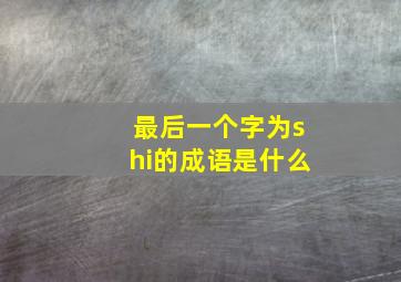 最后一个字为shi的成语是什么