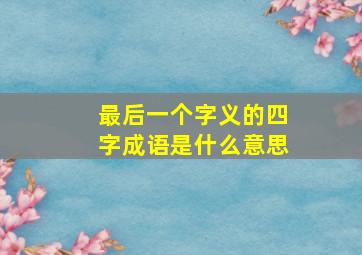 最后一个字义的四字成语是什么意思