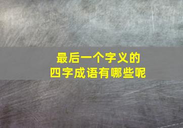 最后一个字义的四字成语有哪些呢