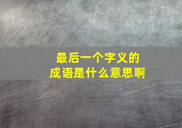 最后一个字义的成语是什么意思啊