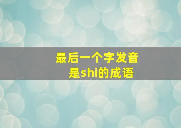 最后一个字发音是shi的成语