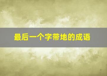 最后一个字带地的成语