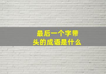 最后一个字带头的成语是什么