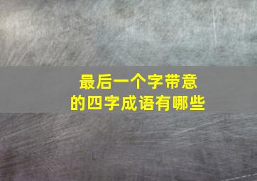 最后一个字带意的四字成语有哪些