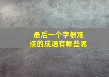 最后一个字很难接的成语有哪些呢