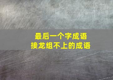 最后一个字成语接龙组不上的成语