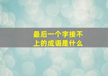 最后一个字接不上的成语是什么