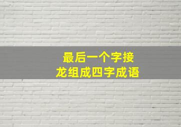 最后一个字接龙组成四字成语