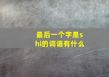 最后一个字是shi的词语有什么