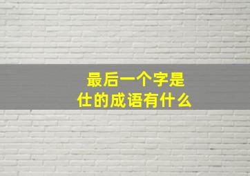 最后一个字是仕的成语有什么