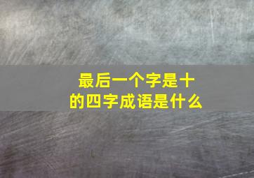 最后一个字是十的四字成语是什么