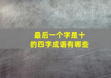 最后一个字是十的四字成语有哪些