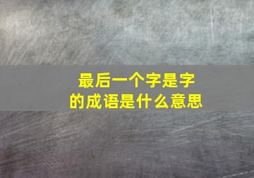 最后一个字是字的成语是什么意思