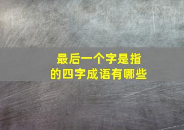 最后一个字是指的四字成语有哪些