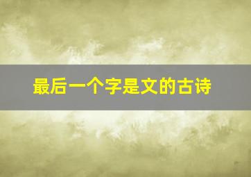 最后一个字是文的古诗