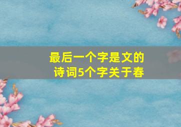 最后一个字是文的诗词5个字关于春