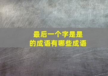 最后一个字是是的成语有哪些成语