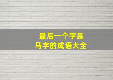 最后一个字是马字的成语大全