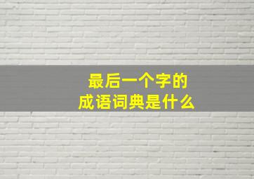 最后一个字的成语词典是什么