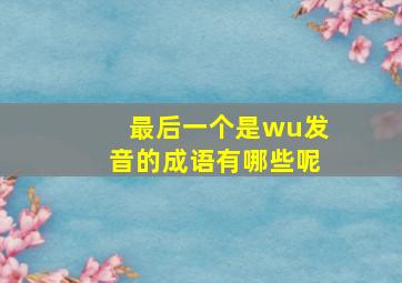 最后一个是wu发音的成语有哪些呢