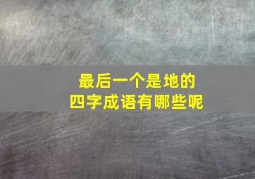 最后一个是地的四字成语有哪些呢