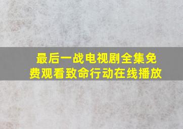 最后一战电视剧全集免费观看致命行动在线播放