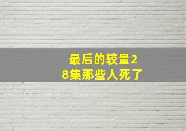 最后的较量28集那些人死了