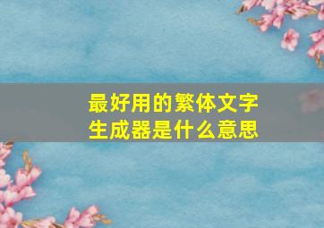 最好用的繁体文字生成器是什么意思