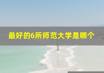 最好的6所师范大学是哪个