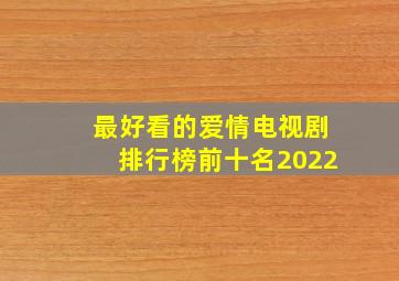 最好看的爱情电视剧排行榜前十名2022