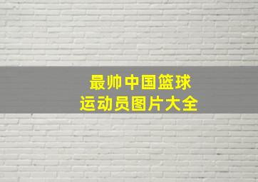 最帅中国篮球运动员图片大全