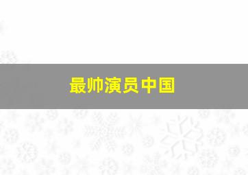 最帅演员中国