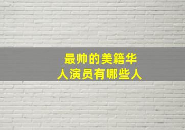 最帅的美籍华人演员有哪些人