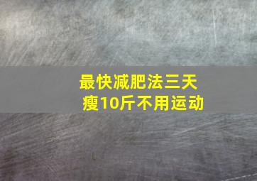 最快减肥法三天瘦10斤不用运动