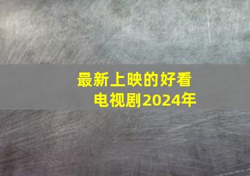 最新上映的好看电视剧2024年