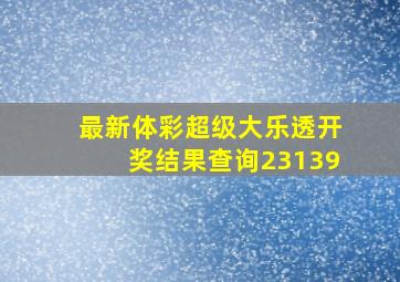 最新体彩超级大乐透开奖结果查询23139