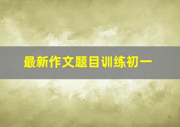 最新作文题目训练初一