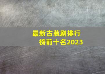 最新古装剧排行榜前十名2023