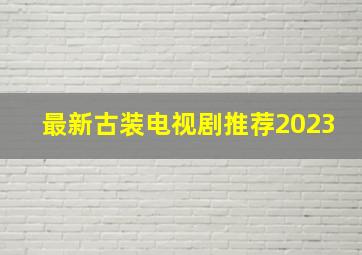 最新古装电视剧推荐2023