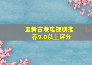 最新古装电视剧推荐9.0以上评分