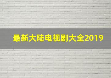 最新大陆电视剧大全2019