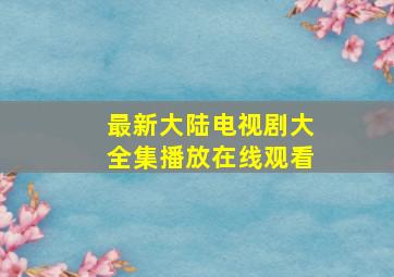 最新大陆电视剧大全集播放在线观看