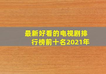 最新好看的电视剧排行榜前十名2021年