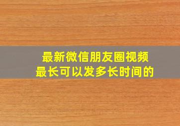 最新微信朋友圈视频最长可以发多长时间的