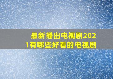 最新播出电视剧2021有哪些好看的电视剧