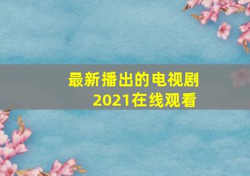 最新播出的电视剧2021在线观看