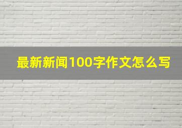 最新新闻100字作文怎么写