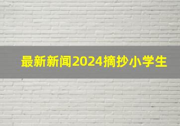 最新新闻2024摘抄小学生