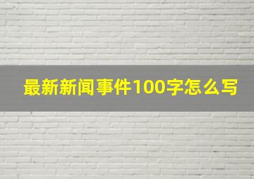 最新新闻事件100字怎么写